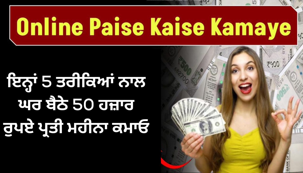 ਇਨ੍ਹਾਂ 5 ਤਰੀਕਿਆਂ ਨਾਲ ਘਰ ਬੈਠੇ 50 ਹਜ਼ਾਰ ਰੁਪਏ ਪ੍ਰਤੀ ਮਹੀਨਾ ਕਮਾਓ