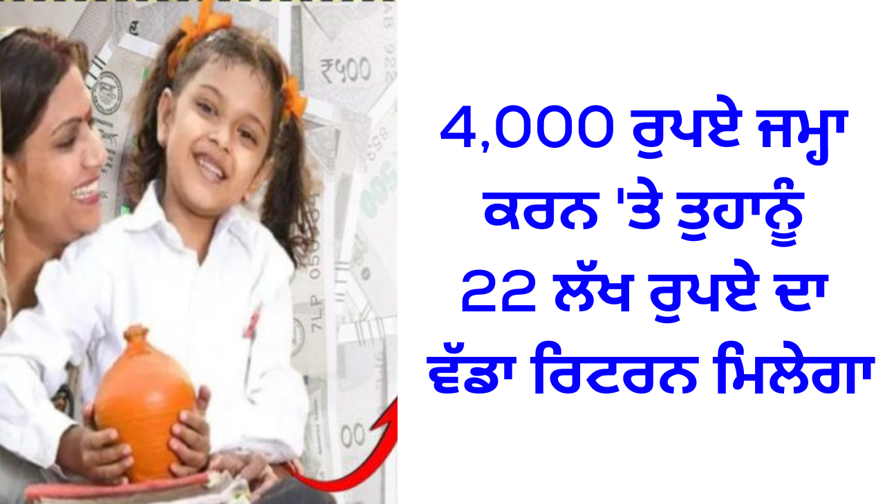 4,000 ਰੁਪਏ ਜਮ੍ਹਾ ਕਰਨ 'ਤੇ ਤੁਹਾਨੂੰ 22 ਲੱਖ ਰੁਪਏ ਦਾ ਵੱਡਾ ਰਿਟਰਨ ਮਿਲੇਗਾ